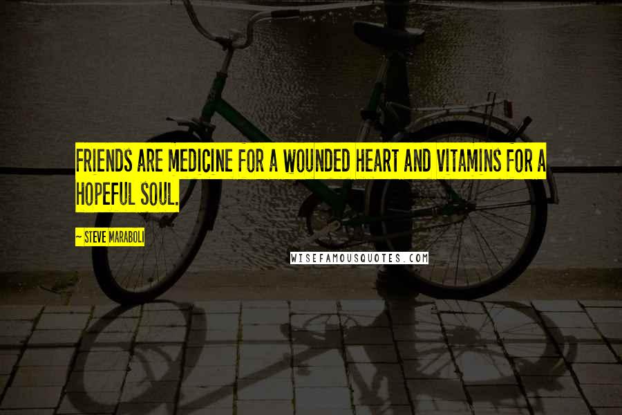 Steve Maraboli Quotes: Friends are medicine for a wounded heart and vitamins for a hopeful soul.