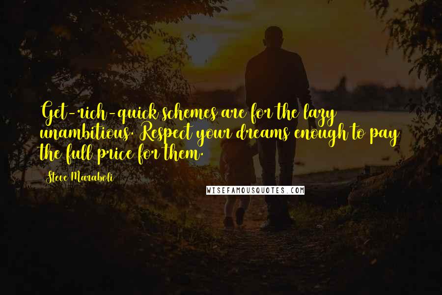 Steve Maraboli Quotes: Get-rich-quick schemes are for the lazy & unambitious. Respect your dreams enough to pay the full price for them.