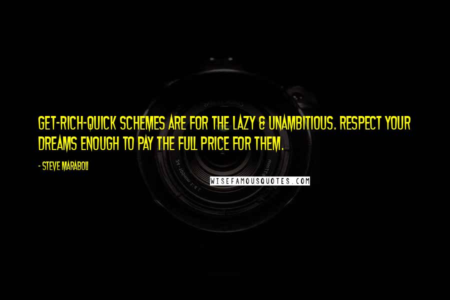 Steve Maraboli Quotes: Get-rich-quick schemes are for the lazy & unambitious. Respect your dreams enough to pay the full price for them.