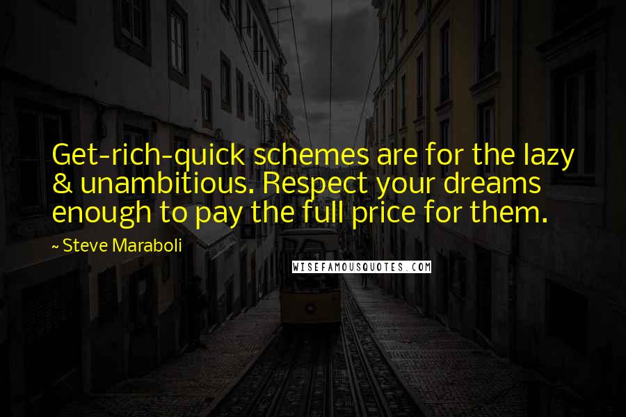 Steve Maraboli Quotes: Get-rich-quick schemes are for the lazy & unambitious. Respect your dreams enough to pay the full price for them.