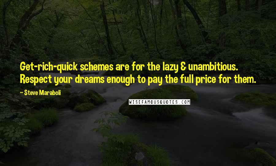 Steve Maraboli Quotes: Get-rich-quick schemes are for the lazy & unambitious. Respect your dreams enough to pay the full price for them.