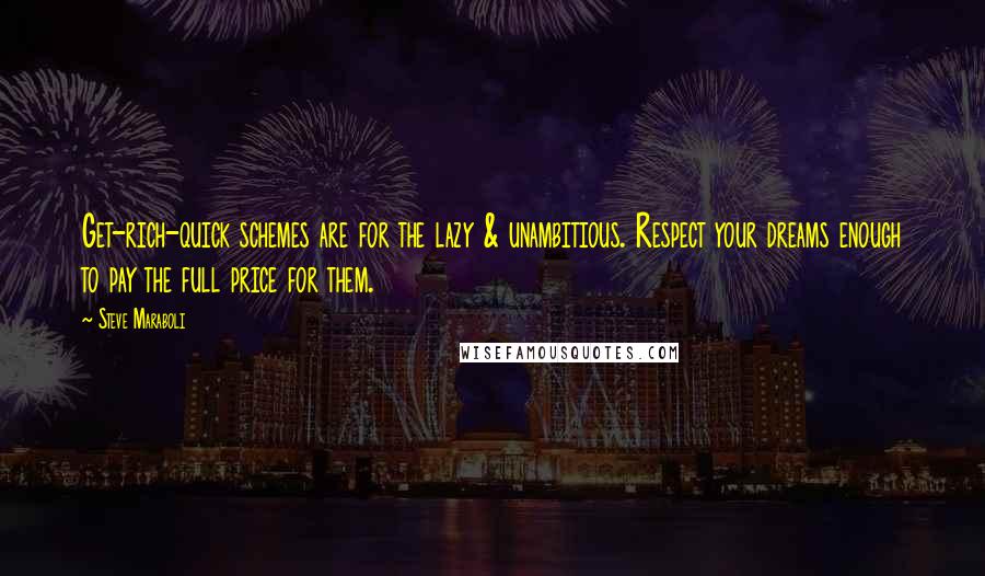 Steve Maraboli Quotes: Get-rich-quick schemes are for the lazy & unambitious. Respect your dreams enough to pay the full price for them.