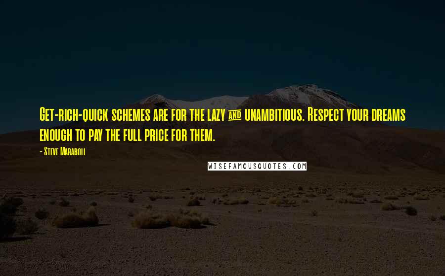 Steve Maraboli Quotes: Get-rich-quick schemes are for the lazy & unambitious. Respect your dreams enough to pay the full price for them.