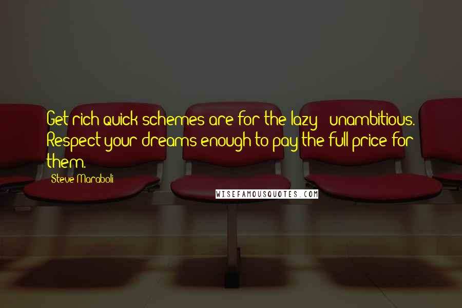 Steve Maraboli Quotes: Get-rich-quick schemes are for the lazy & unambitious. Respect your dreams enough to pay the full price for them.