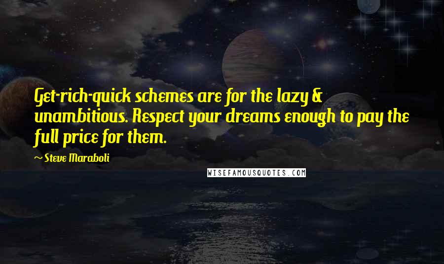 Steve Maraboli Quotes: Get-rich-quick schemes are for the lazy & unambitious. Respect your dreams enough to pay the full price for them.