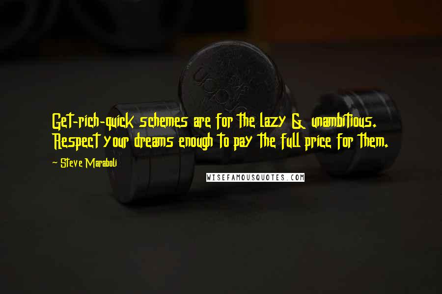 Steve Maraboli Quotes: Get-rich-quick schemes are for the lazy & unambitious. Respect your dreams enough to pay the full price for them.