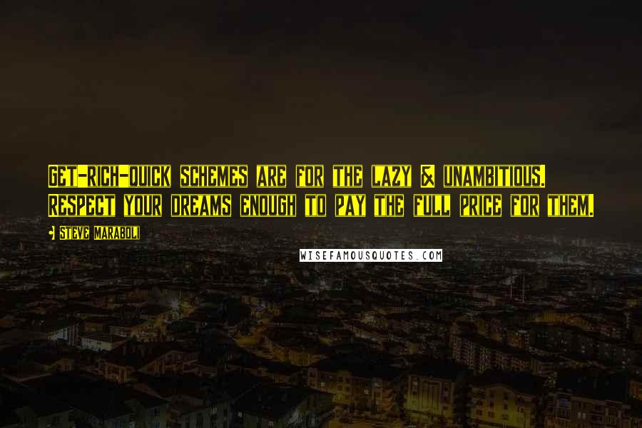 Steve Maraboli Quotes: Get-rich-quick schemes are for the lazy & unambitious. Respect your dreams enough to pay the full price for them.