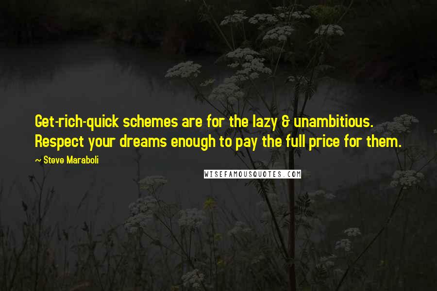 Steve Maraboli Quotes: Get-rich-quick schemes are for the lazy & unambitious. Respect your dreams enough to pay the full price for them.