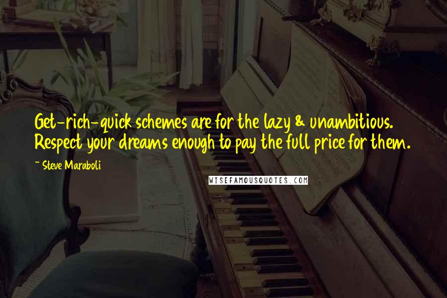 Steve Maraboli Quotes: Get-rich-quick schemes are for the lazy & unambitious. Respect your dreams enough to pay the full price for them.