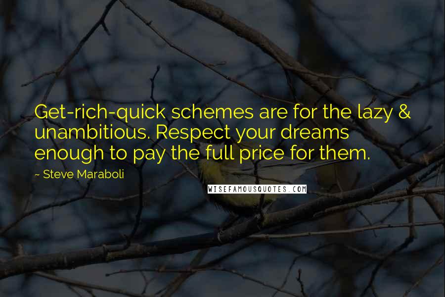 Steve Maraboli Quotes: Get-rich-quick schemes are for the lazy & unambitious. Respect your dreams enough to pay the full price for them.