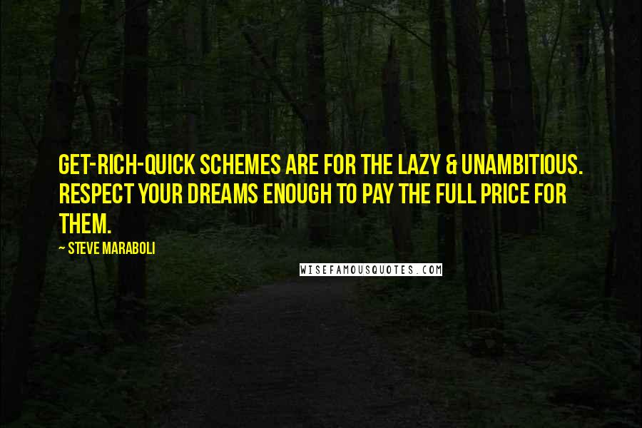 Steve Maraboli Quotes: Get-rich-quick schemes are for the lazy & unambitious. Respect your dreams enough to pay the full price for them.