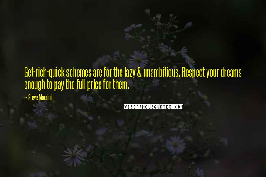 Steve Maraboli Quotes: Get-rich-quick schemes are for the lazy & unambitious. Respect your dreams enough to pay the full price for them.