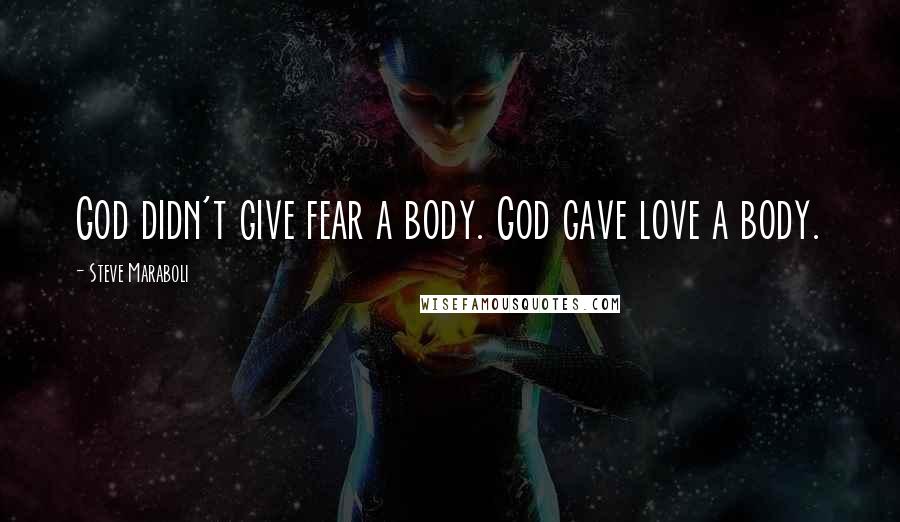 Steve Maraboli Quotes: God didn't give fear a body. God gave love a body.