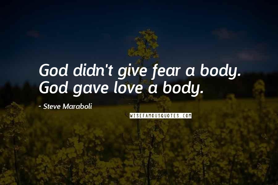 Steve Maraboli Quotes: God didn't give fear a body. God gave love a body.