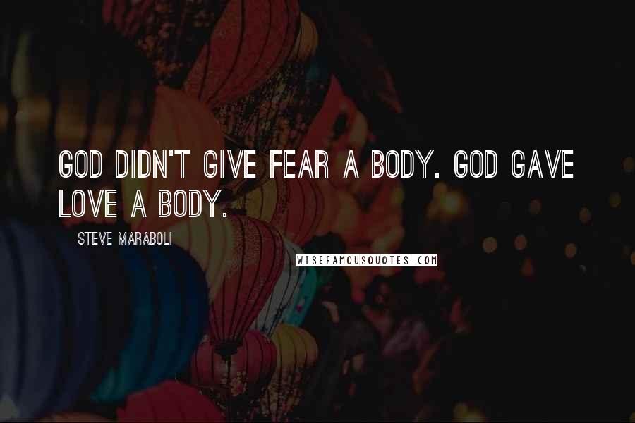 Steve Maraboli Quotes: God didn't give fear a body. God gave love a body.