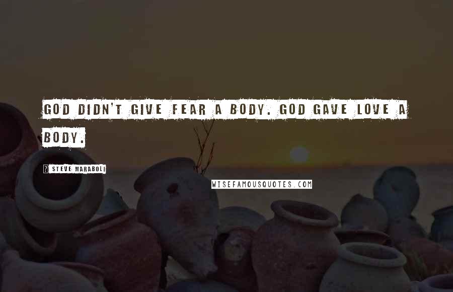 Steve Maraboli Quotes: God didn't give fear a body. God gave love a body.