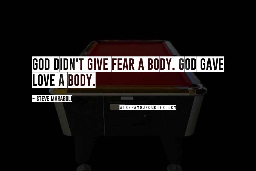 Steve Maraboli Quotes: God didn't give fear a body. God gave love a body.