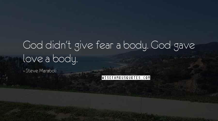 Steve Maraboli Quotes: God didn't give fear a body. God gave love a body.