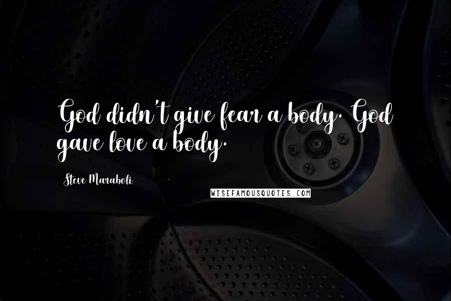 Steve Maraboli Quotes: God didn't give fear a body. God gave love a body.