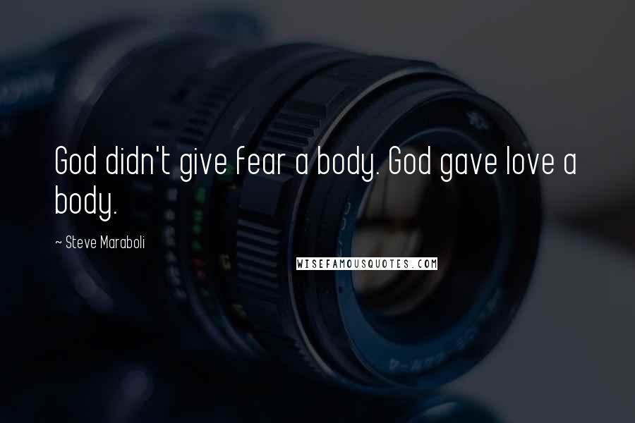 Steve Maraboli Quotes: God didn't give fear a body. God gave love a body.