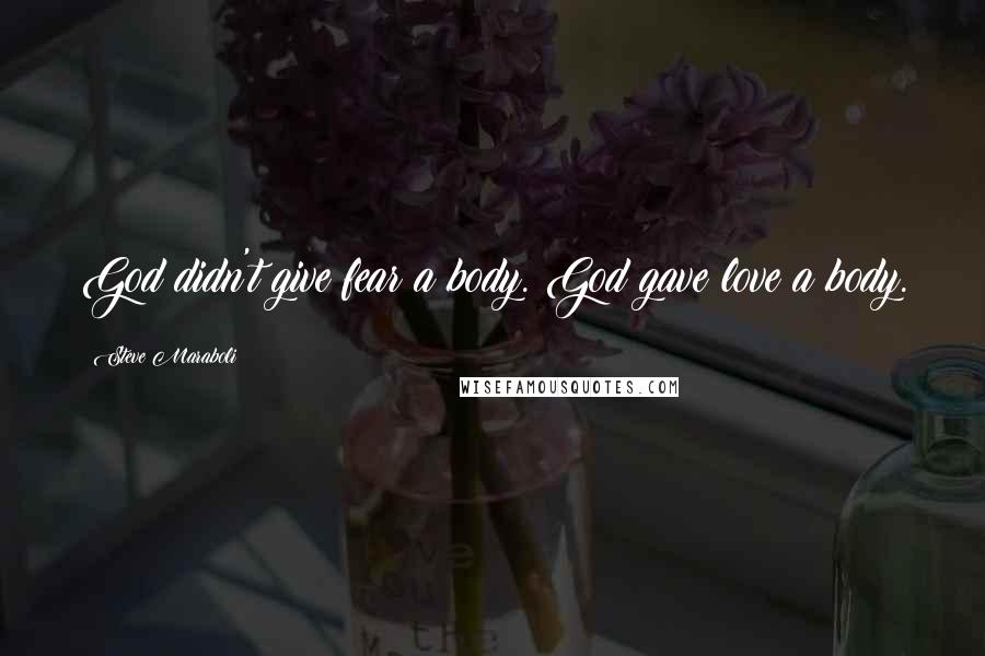 Steve Maraboli Quotes: God didn't give fear a body. God gave love a body.