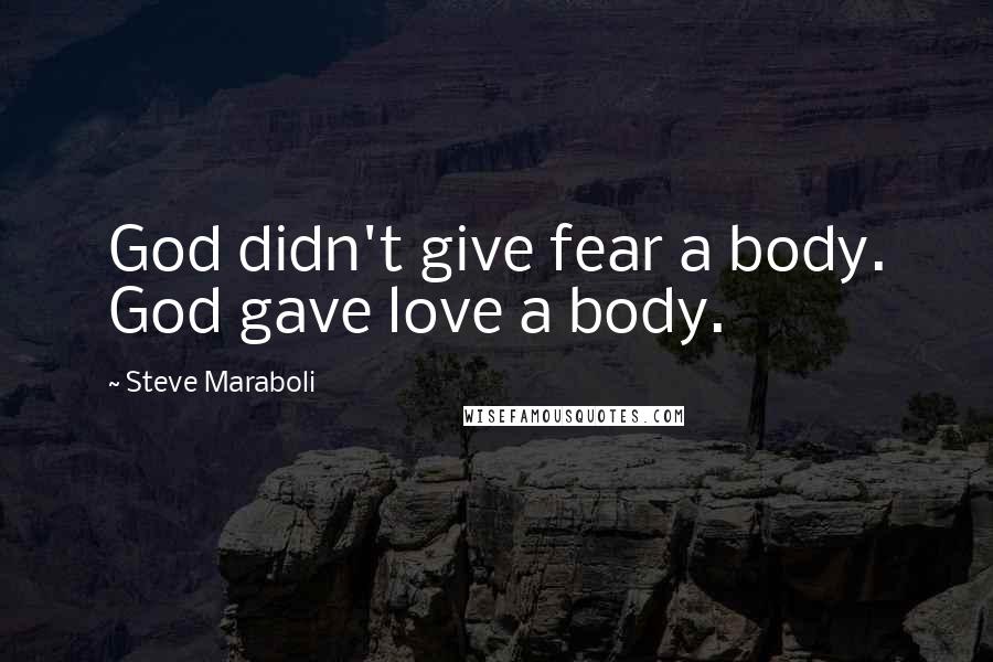 Steve Maraboli Quotes: God didn't give fear a body. God gave love a body.