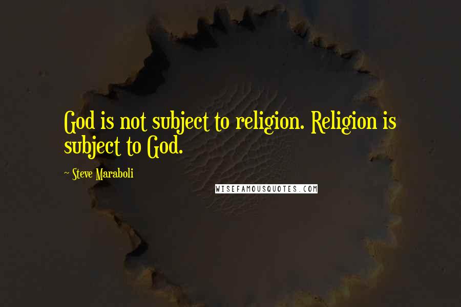 Steve Maraboli Quotes: God is not subject to religion. Religion is subject to God.