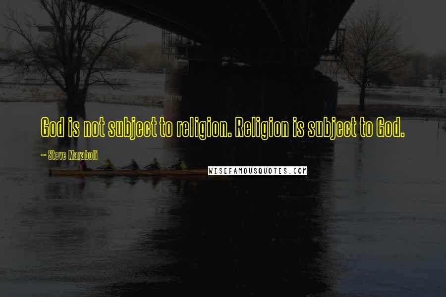 Steve Maraboli Quotes: God is not subject to religion. Religion is subject to God.