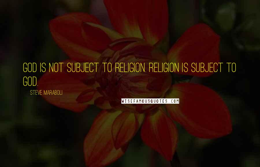 Steve Maraboli Quotes: God is not subject to religion. Religion is subject to God.