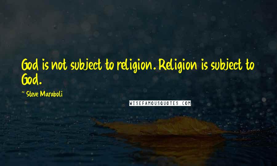 Steve Maraboli Quotes: God is not subject to religion. Religion is subject to God.