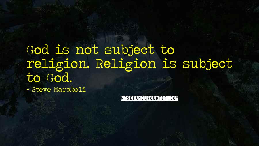 Steve Maraboli Quotes: God is not subject to religion. Religion is subject to God.