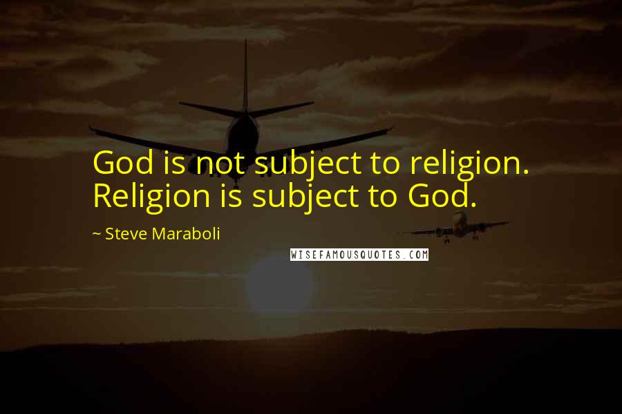 Steve Maraboli Quotes: God is not subject to religion. Religion is subject to God.