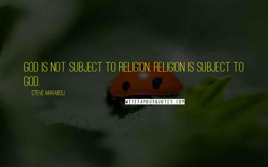 Steve Maraboli Quotes: God is not subject to religion. Religion is subject to God.