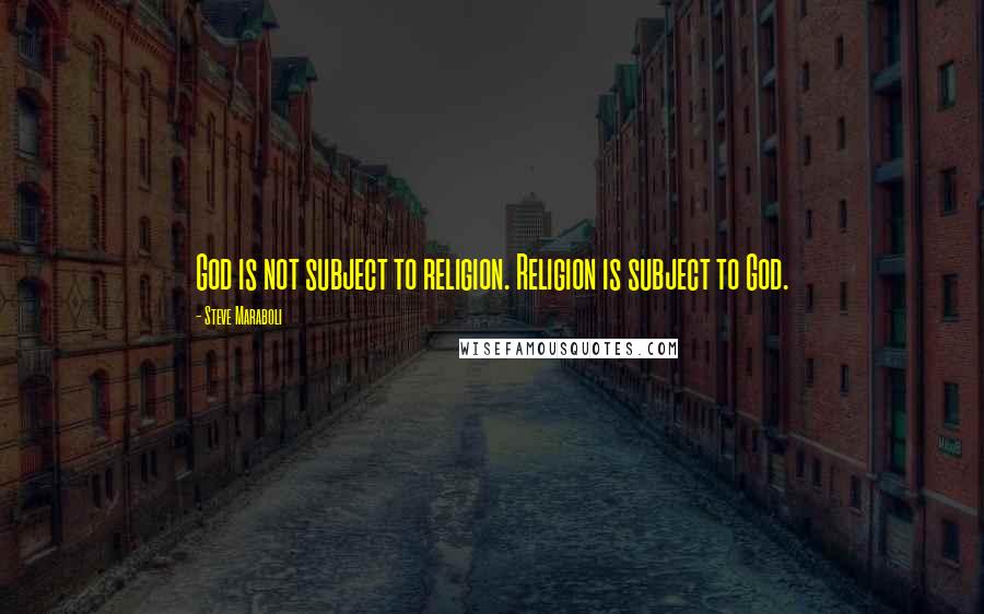 Steve Maraboli Quotes: God is not subject to religion. Religion is subject to God.