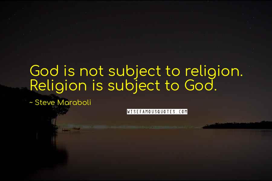 Steve Maraboli Quotes: God is not subject to religion. Religion is subject to God.