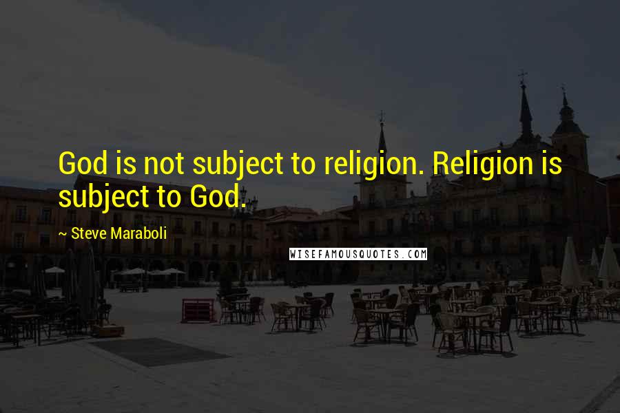 Steve Maraboli Quotes: God is not subject to religion. Religion is subject to God.