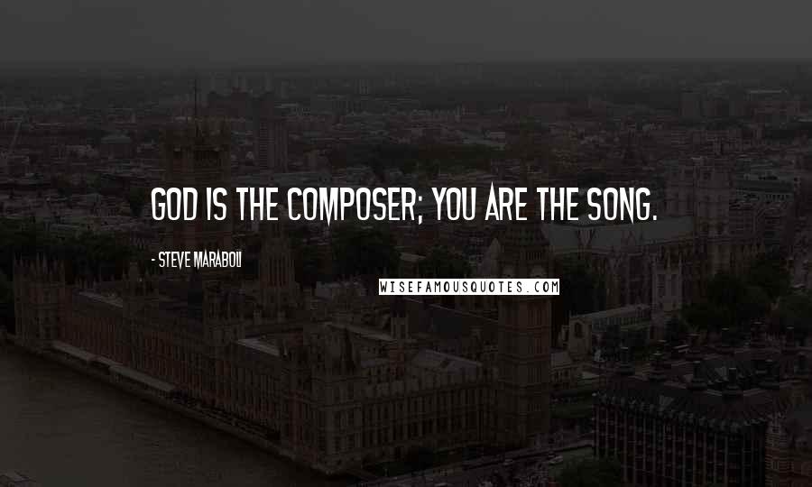 Steve Maraboli Quotes: God is the composer; you are the song.