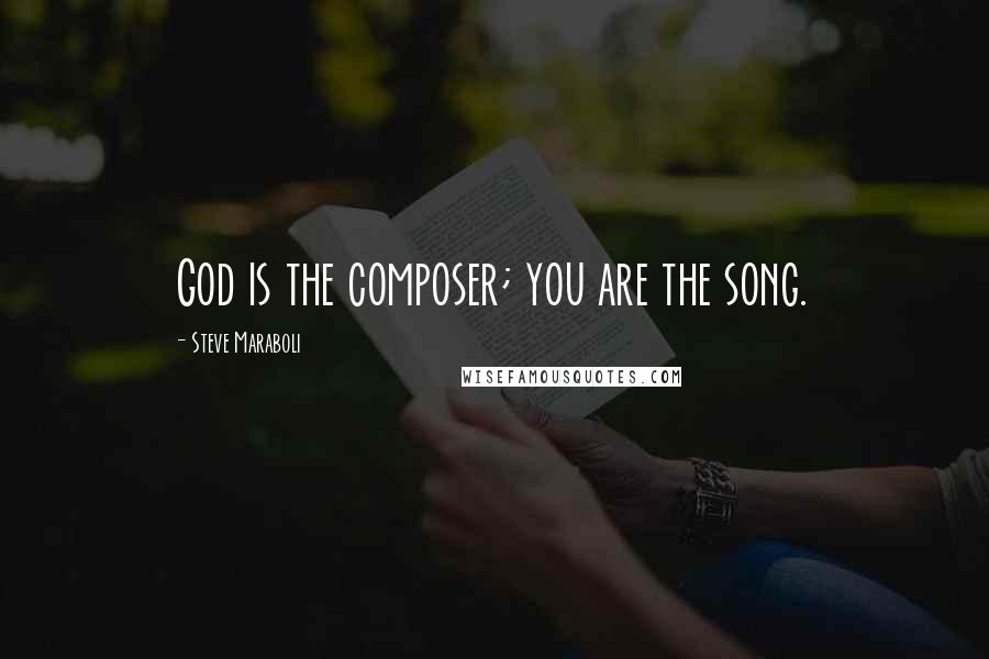 Steve Maraboli Quotes: God is the composer; you are the song.