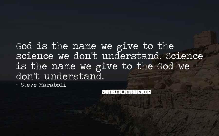 Steve Maraboli Quotes: God is the name we give to the science we don't understand. Science is the name we give to the God we don't understand.