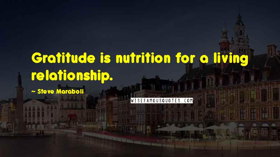 Steve Maraboli Quotes: Gratitude is nutrition for a living relationship.