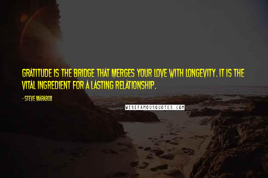 Steve Maraboli Quotes: Gratitude is the bridge that merges your love with longevity. It is the vital ingredient for a lasting relationship.