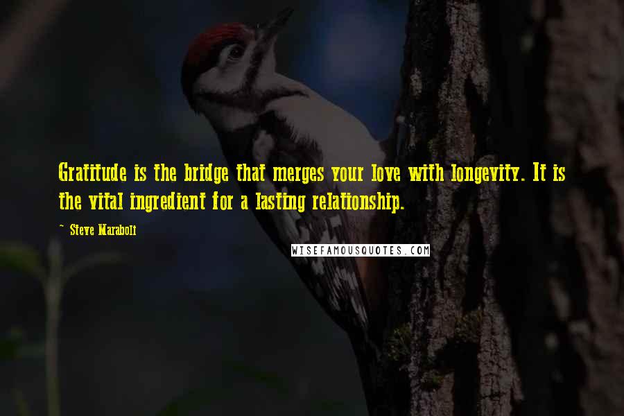 Steve Maraboli Quotes: Gratitude is the bridge that merges your love with longevity. It is the vital ingredient for a lasting relationship.