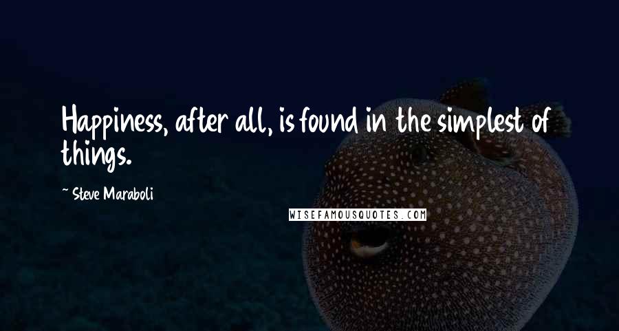 Steve Maraboli Quotes: Happiness, after all, is found in the simplest of things.