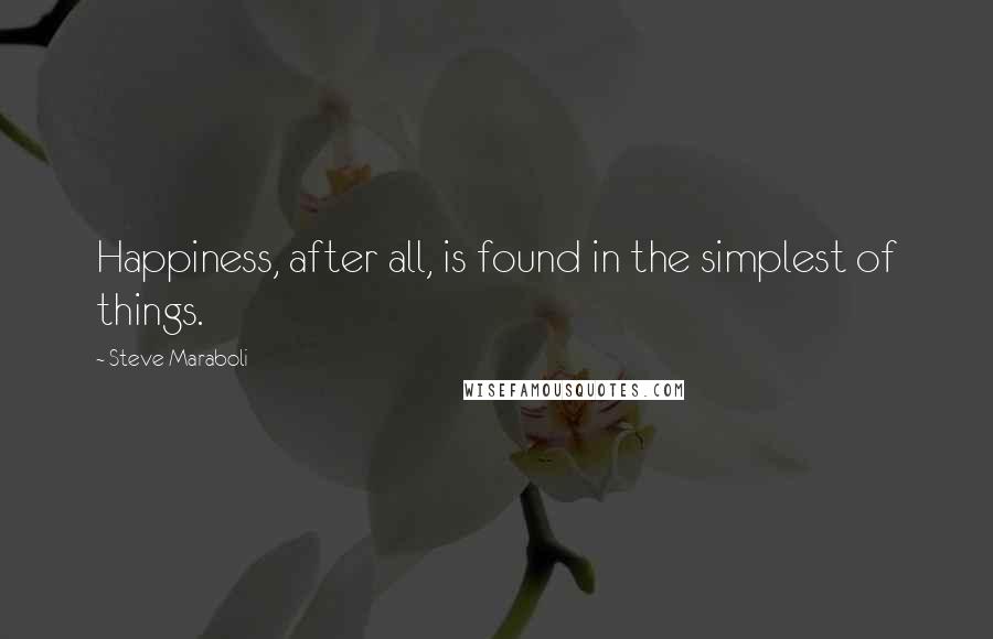 Steve Maraboli Quotes: Happiness, after all, is found in the simplest of things.