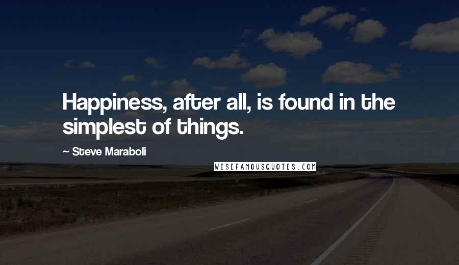 Steve Maraboli Quotes: Happiness, after all, is found in the simplest of things.