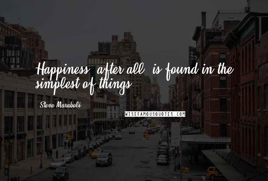 Steve Maraboli Quotes: Happiness, after all, is found in the simplest of things.