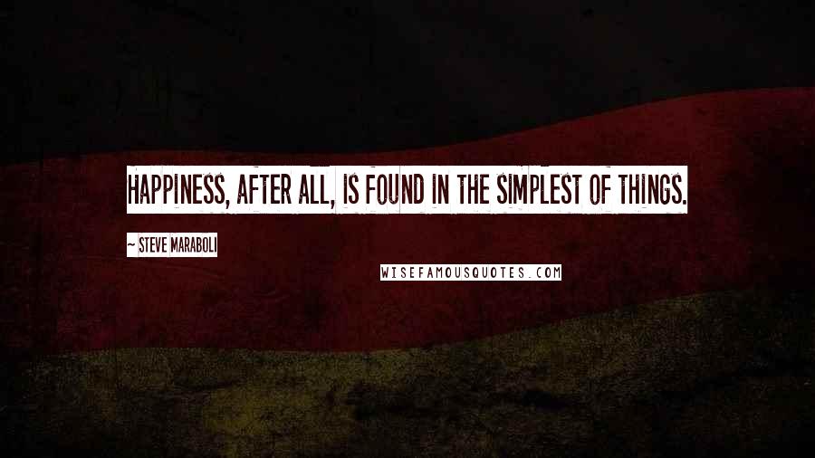 Steve Maraboli Quotes: Happiness, after all, is found in the simplest of things.