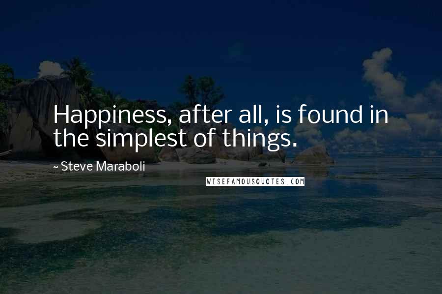 Steve Maraboli Quotes: Happiness, after all, is found in the simplest of things.