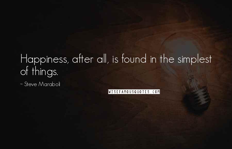 Steve Maraboli Quotes: Happiness, after all, is found in the simplest of things.