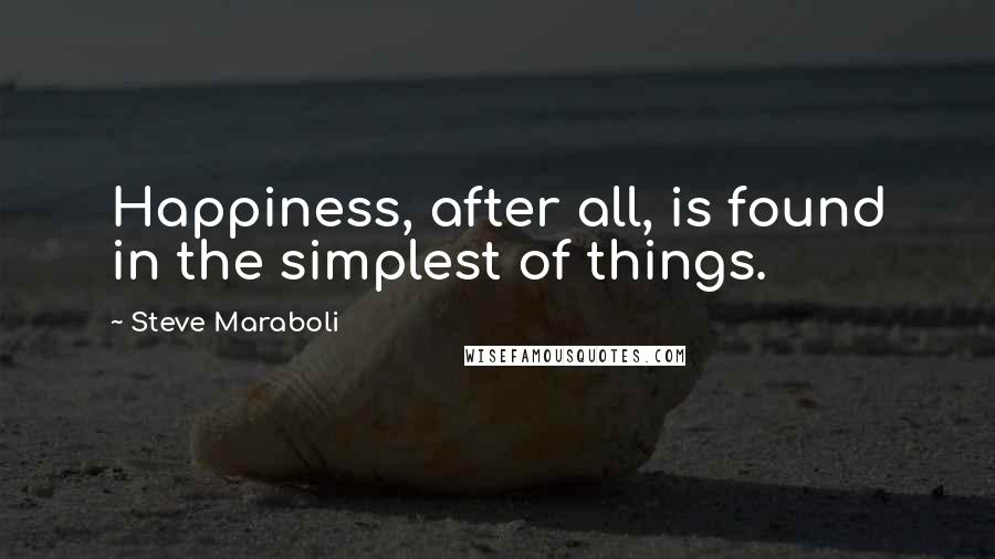 Steve Maraboli Quotes: Happiness, after all, is found in the simplest of things.